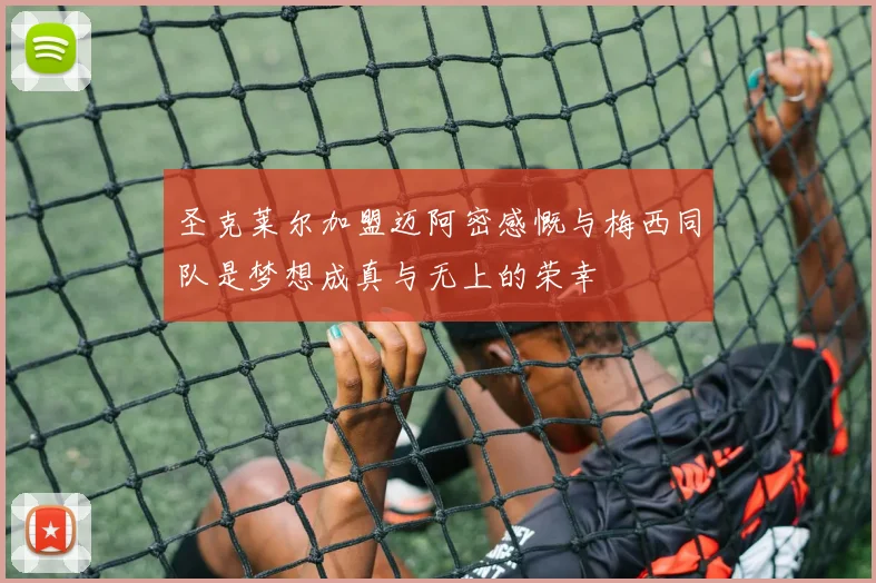 圣克莱尔加盟迈阿密感慨与梅西同队是梦想成真与无上的荣幸