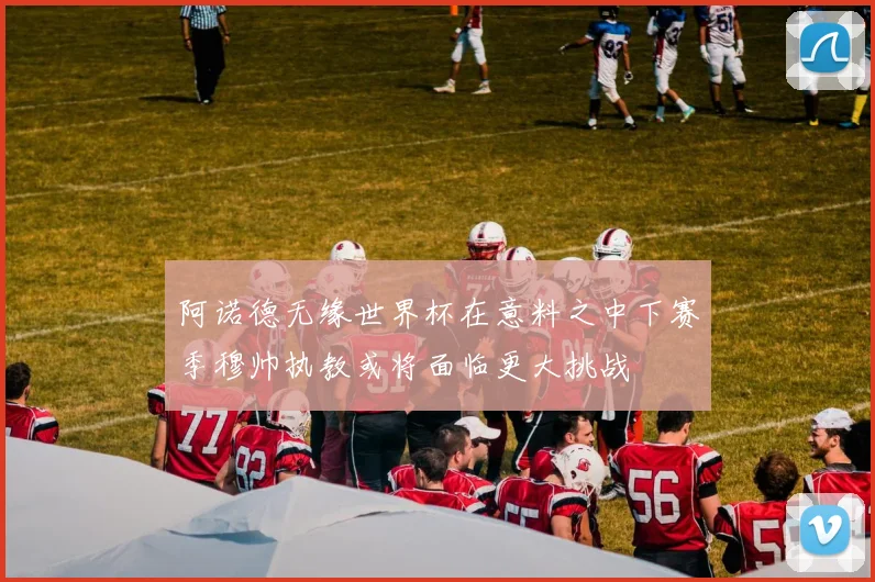 阿诺德无缘世界杯在意料之中下赛季穆帅执教或将面临更大挑战