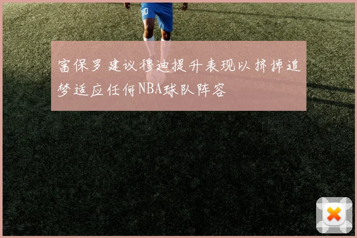 富保罗建议穆迪提升表现以挤掉追梦适应任何NBA球队阵容