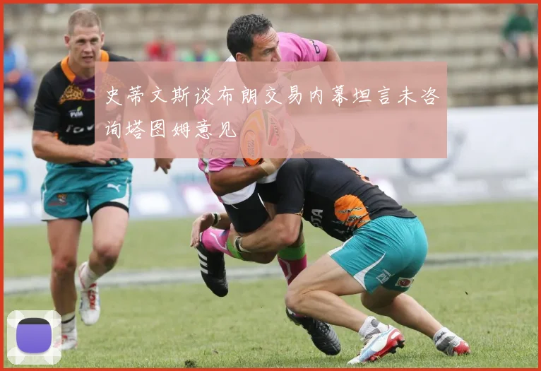 史蒂文斯谈布朗交易内幕坦言未咨询塔图姆意见