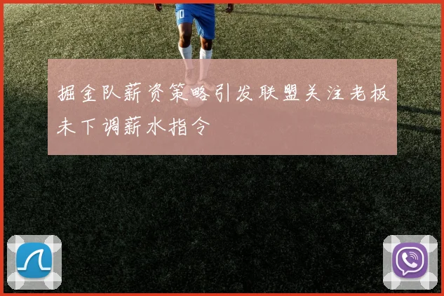 掘金队薪资策略引发联盟关注老板未下调薪水指令
