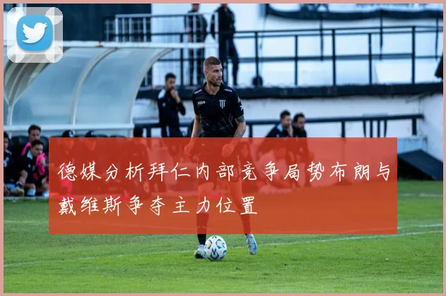 德媒分析拜仁内部竞争局势布朗与戴维斯争夺主力位置