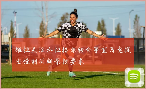 维拉关注加拉格尔转会事宜马竞提出强制买断条款要求