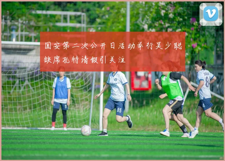 国安第二次公开日活动举行吴少聪缺席孔特请假引关注