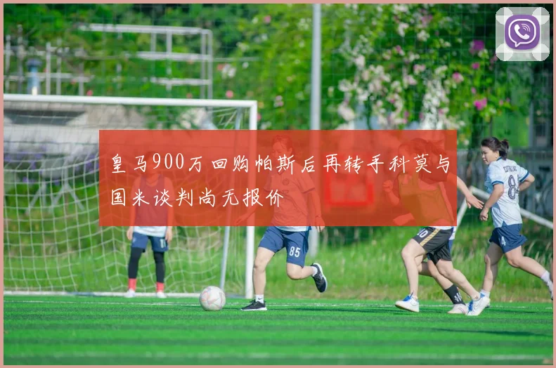 皇马900万回购帕斯后再转手科莫与国米谈判尚无报价