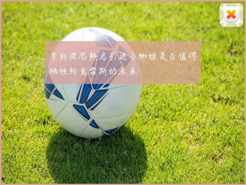 亨利深思熟虑引进小蜘蛛是否值得牺牲约克雷斯的未来