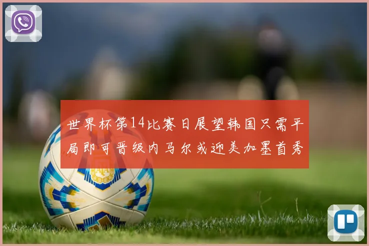 世界杯第14比赛日展望韩国只需平局即可晋级内马尔或迎美加墨首秀