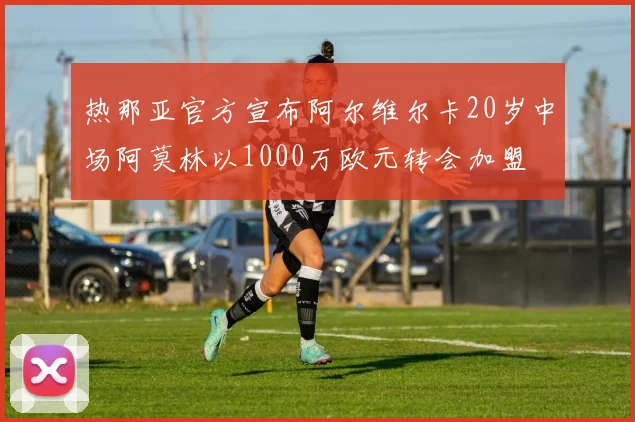 热那亚官方宣布阿尔维尔卡20岁中场阿莫林以1000万欧元转会加盟