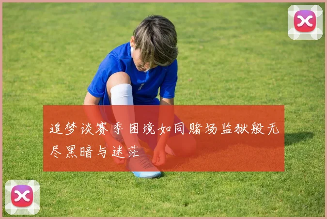 追梦谈赛季困境如同赌场监狱般无尽黑暗与迷茫